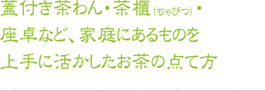 蓋付き茶わん・茶櫃（ちゃびつ）・座卓など、家庭にあるものを上手に活かしたお茶の点て方